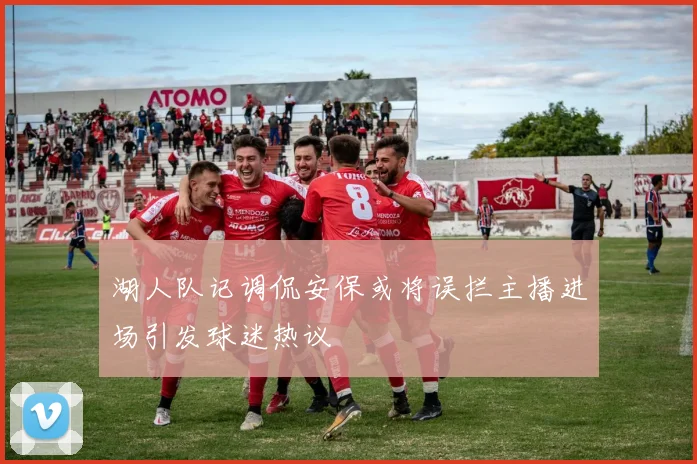湖人队记调侃安保或将误拦主播进场引发球迷热议