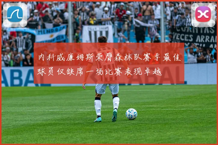 内科威廉姆斯荣膺森林队赛季最佳球员仅缺席一场比赛表现卓越