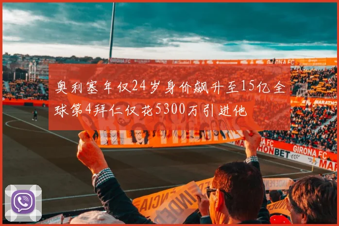 奥利塞年仅24岁身价飙升至15亿全球第4拜仁仅花5300万引进他